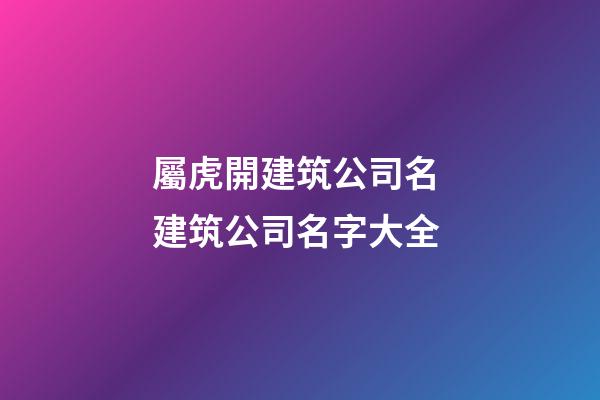 屬虎開建筑公司名 建筑公司名字大全